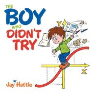 The Boy Who Didn't Try di Jay Hattle edito da AUTHORHOUSE