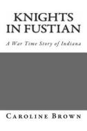 Knights in Fustian: A War Time Story of Indiana di Caroline Brown edito da Createspace