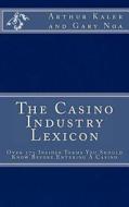 The Casino Industry Lexicon Over 375 Insider Terms You Should Know Before Enter di Arthur Kaler, Gary Noa edito da Createspace