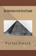 Our Inheritance in the Great Pyramid di Piazzi Piazzi Smyth edito da Createspace