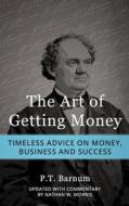 The Art of Getting Money: Timeless Advice on Money, Business and Success di P. T. Barnum edito da Createspace