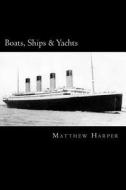Boats, Ships & Yachts: A Fascinating Book Containing Facts, Trivia, Images & Memory Recall Quiz: Suitable for Adults & Children di Matthew Harper edito da Createspace