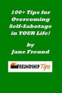 100+ Tips for Overcoming Self-Sabotage in Your Life: A Freundship Tips Book di Jane Freund edito da Createspace