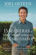 15 Ways to Live Longer and Healthier: Life Changing Strategies for More Energy, Vitality, and Happiness di Joel Osteen edito da FAITHWORDS