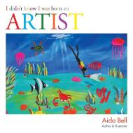 I Didn't Know I Was Born an Artist di Aida Bell edito da AuthorHouse