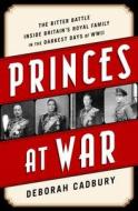 Princes at War: The Bitter Battle Inside Britain's Royal Family in the Darkest Days of WWII di Deborah Cadbury edito da PUBLICAFFAIRS