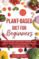Plant-Based Diet for Beginners: Learn to Live Well, Lose Weight, Eliminate Toxins, and Eat Healthy, with the Vegetable-Based Diet. Best Food, Shopping di Heather Hearn edito da LIGHTNING SOURCE INC