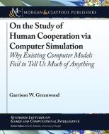 On the Study of Human Cooperation via Computer Simulation: Why Existing Computer Models Fail to Tell Us Much of Anything di Garrison W. Greenwood edito da MORGAN & CLAYPOOL