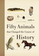 Fifty Animals That Changed the Course of History di Eric Chaline edito da FIREFLY BOOKS LTD