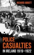 Police Casualties in Ireland 1919-1922 di Richard Abbott edito da The Mercier Press Ltd