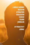 A Miracle Morning Meditation Affirmations Visualisation Exercise Reading Journaling My Productivity Journal di Dianne Sunrise edito da INDEPENDENTLY PUBLISHED