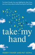Take My Hand: Two best friends, two sons fighting for their lives, one true story about motherhood, grief and hope. di Kerry Fisher, Pat Sowa edito da LIGHTNING SOURCE INC
