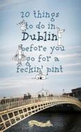 20 Things To Do In Dublin Before You Go For A Feckin\' Pint di Colin Murphy, Donal O'Dea edito da O\'brien Press Ltd