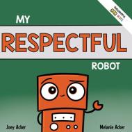 My Respectful Robot di Joey Acker, Melanie Acker edito da Joey and Melanie Acker