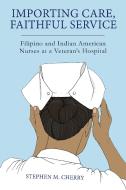 Importing Care, Faithful Service: Filipino and Indian American Nurses at a Veteran's Hospital di Stephen M. Cherry edito da RUTGERS UNIV PR