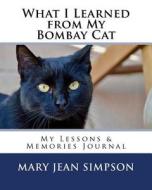 What I Learned from My Bombay Cat: My Lessons & Memories Journal di Mary Jean Simpson edito da Createspace Independent Publishing Platform