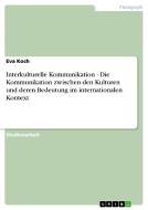 Interkulturelle Kommunikation - Die Kommunikation zwischen den Kulturen und deren Bedeutung im internationalen Kontext di Eva Koch edito da GRIN Publishing