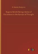 Bygone Beliefs Being a Series of Excursions in the Byways of Thought di H. Stanley Redgrove edito da Outlook Verlag