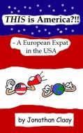 THIS is America?!! - A European Expat in the USA di Jonathan Claay edito da Books on Demand