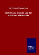 Wilhelm von Oranien und der Abfall der Niederlande di Karl Friedrich Ledderhose edito da TP Verone Publishing