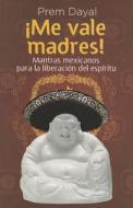Me Vale Madres!: Mantras Mexicanos Para La Libreacion de El Espiritu di Prem Dayal edito da Random House Espanol