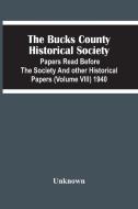The Bucks County Historical Society; Papers Read Before The Society And Other Historical Papers (Volume Viii) 1940 di Unknown edito da Alpha Editions