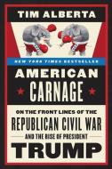 American Carnage: On the Front Lines of the Republican Civil War and the Rise of President Trump di Tim Alberta edito da HARPERCOLLINS