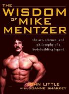 Wisdom of Mike Mentzer di John Little, Joanne Sharkey edito da MCGRAW HILL BOOK CO