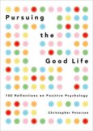 Pursuing the Good Life: 100 Reflections on Positive Psychology di Christopher Peterson edito da OXFORD UNIV PR