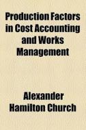 Production Factors In Cost Accounting And Works Management di Alexander Hamilton Church edito da General Books Llc
