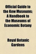 Official Guide To The Kew Museums di Royal Botanic Gardens Kew, Royal Botanic Gardens edito da General Books Llc