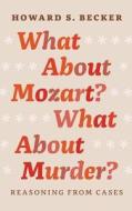 What About Mozart? What About Murder? - Reasoning From Cases di Howard S. Becker edito da University of Chicago Press