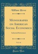 Monographs on American Social Economics, Vol. 16: Industrial Betterment (Classic Reprint) di William Howe edito da Forgotten Books