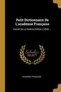 Petit Dictionnaire De L'académie Française: Extrait De La Sixième Édition (1835) ... di Académie Française edito da WENTWORTH PR