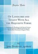 Of Landlord and Tenant with All the Requisite Forms: Including the Pleadings in the Several Actions by and Against Landlord and Tenant and the Evidenc di John Frederick Archbold edito da Forgotten Books
