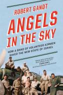 Angels in the Sky: How a Band of Volunteer Airmen Saved the New State of Israel di Robert Gandt edito da W W NORTON & CO