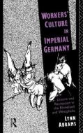 Workers' Culture in Imperial Germany di Lynn Abrams edito da Taylor & Francis Ltd
