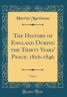 The History of England During the Thirty Years' Peace: 1816-1846, Vol. 1 (Classic Reprint) di Harriet Martineau edito da Forgotten Books