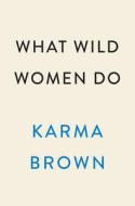What Wild Women Do di Karma Brown edito da DUTTON BOOKS