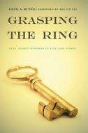 Grasping the Ring: Nine Unique Winners in Life and Sports di Gene A. Budig edito da UNIV OF NEBRASKA PR