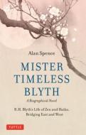 Mister Timeless Blyth: A Biographical Novel: R.H. Blyth's Life of Zen and Haiku, Bridging East and West di Alan Spence edito da TUTTLE PUB