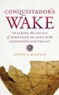 Conquistador's Wake: Tracking the Legacy of Hernando de Soto in the Indigenous Southeast di Dennis B. Blanton edito da UNIV OF GEORGIA PR