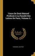 Cours De Droit Naturel Professè A La Faculté Des Lettres De Paris, Volume 2... di Théodore Jouffroy edito da WENTWORTH PR