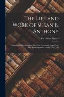 The Life and Work of Susan B. Anthony: Including Public Addresses, Her Own Letters and Many From Her Contemporaries During Fifty Years di Ida Husted Harper edito da LEGARE STREET PR