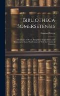 Bibliotheca Somersetensis: A Catalogue of Books, Pamphlets, Single Sheets, and Broadsides in Some Way Connected With the County of Somerset di Emanuel Green edito da LEGARE STREET PR