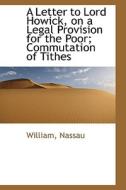 A Letter To Lord Howick, On A Legal Provision For The Poor; Commutation Of Tithes di William Nassau edito da Bibliolife