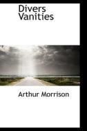 Divers Vanities di Arthur Morrison edito da Bibliolife