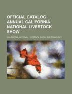 Official Catalog Annual California National Livestock Show di California National Livestock edito da Rarebooksclub.com