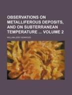 Observations on Metalliferous Deposits, and on Subterranean Temperature Volume 2 di William Jory Henwood edito da Rarebooksclub.com