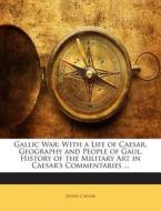 Gallic War: With a Life of Caesar, Geography and People of Gaul, History of the Military Art in Caesar's Commentaries ... di Julius Caesar edito da Nabu Press
